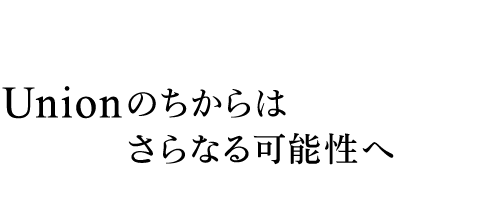 Unionのちからはさらなる可能性へ